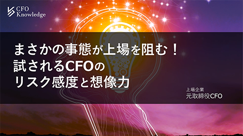 【11】まさかの事態が上場を阻む！試されるCFOのリスク感度と想像力
