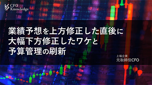 【8】業績予想を上方修正した直後に大幅下方修正したワケと予算管理の刷新